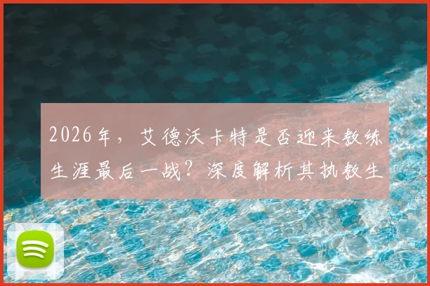 2026年，艾德沃卡特是否迎来教练生涯最后一战？深度解析其执教生涯与未来动向