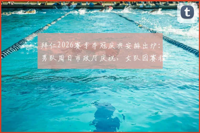 拜仁2026赛季夺冠庆典安排出炉:男队周日市政厅庆祝,女队因赛程延后至周一