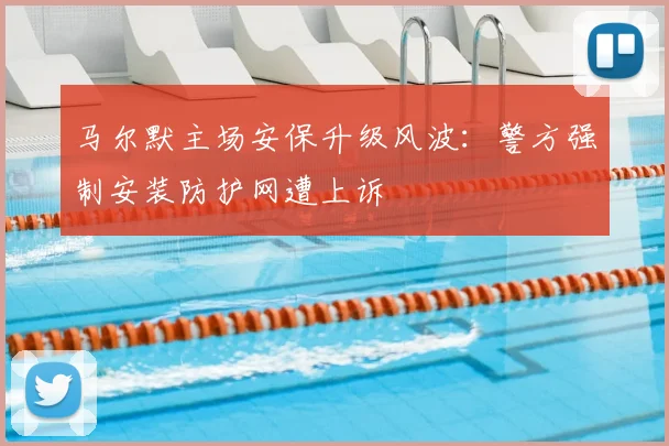 马尔默主场安保升级风波：警方强制安装防护网遭上诉