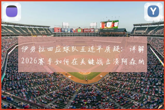伊劳拉回应球队五连平质疑:详解2026赛季如何在关键战击溃阿森纳锁定胜局